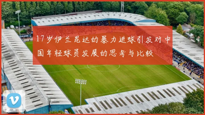 17岁伊兰昆达的暴力进球引发对中国年轻球员发展的思考与比较