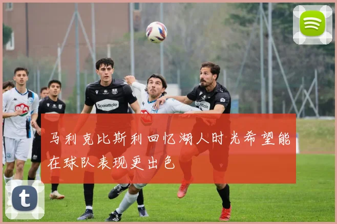 马利克比斯利回忆湖人时光希望能在球队表现更出色