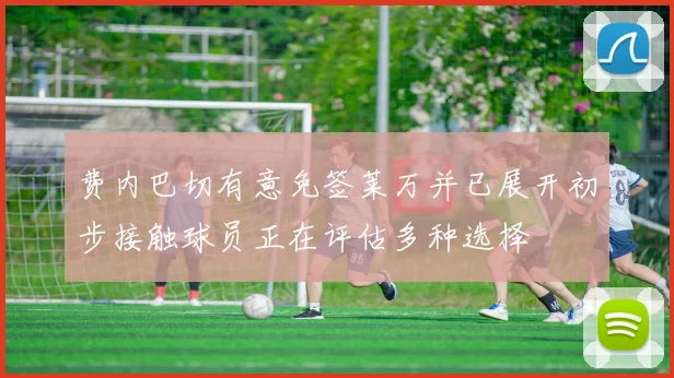 费内巴切有意免签莱万并已展开初步接触球员正在评估多种选择