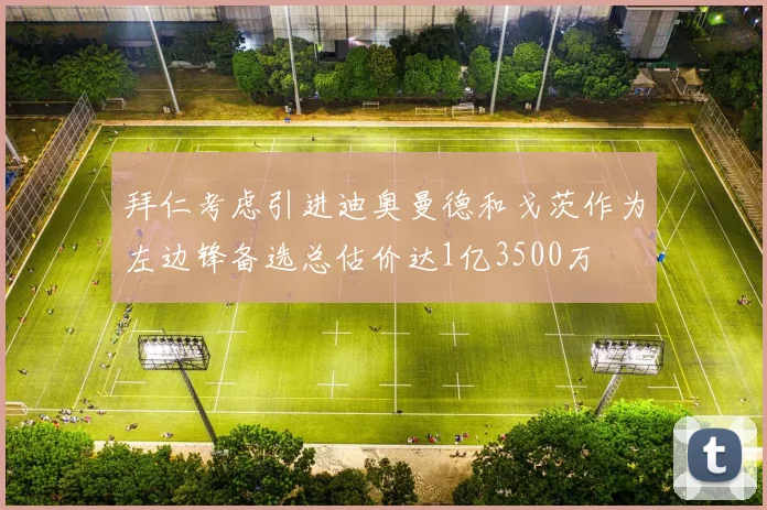 拜仁考虑引进迪奥曼德和戈茨作为左边锋备选总估价达1亿3500万
