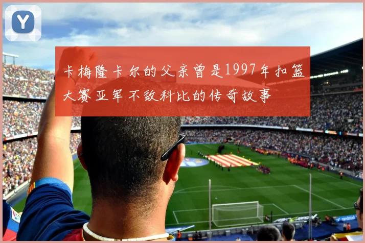 卡梅隆卡尔的父亲曾是1997年扣篮大赛亚军不敌科比的传奇故事