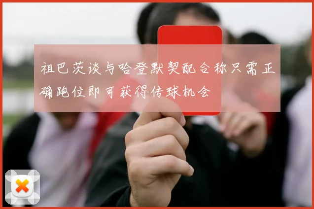 祖巴茨谈与哈登默契配合称只需正确跑位即可获得传球机会