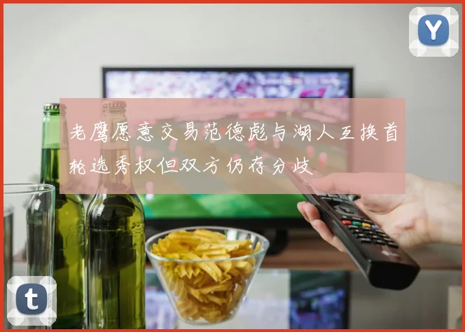 老鹰愿意交易范德彪与湖人互换首轮选秀权但双方仍存分歧