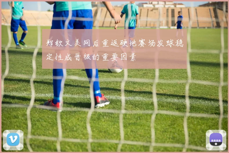 郑钦文美网后重返硬地赛场发球稳定性成晋级的重要因素
