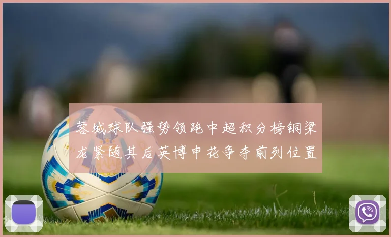 蓉城球队强势领跑中超积分榜铜梁龙紧随其后英博申花争夺前列位置